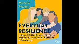 Everyday Resilience: Helping Kids Handle Friendship Drama, Academic Pressure and the Self-Doubt of