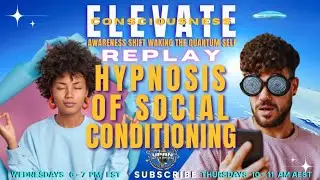 Replay - The Hypnosis of Social Conditioning - ELEVATE The Awareness SHIFT