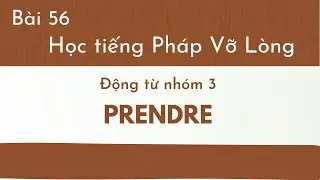 Bài 56 - Tự học tiếng Pháp Vỡ Lòng - Động từ nhóm 3 ; PRENDRE