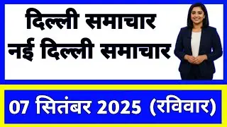 7 September 2025 | Delhi News Today | Live Updates | Latest Samachar