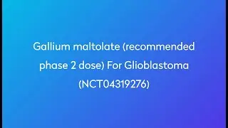 Clinical Trial: Gallium maltolate (recommended phase 2 dose) for Glioblastoma (NCT04319276)