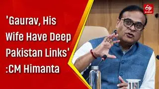 'Gaurav, His Wife Have Deep Pakistan Links': Himanta Makes Serious Allegations Against Gogoi | Assam