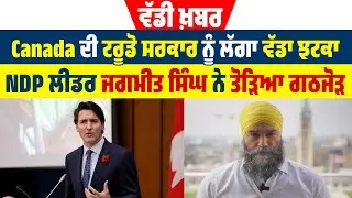 ਵੱਡੀ ਖ਼ਬਰ | Canada ਦੀ ਟਰੂਡੋ ਸਰਕਾਰ ਨੂੰ ਲੱਗਾ ਵੱਡਾ ਝਟਕਾ, NDP ਲੀਡਰ ਜਗਮੀਤ ਸਿੰਘ ਨੇ ਤੋੜਿਆ ਗਠਜੋੜ