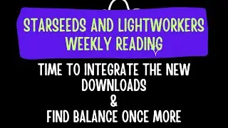 Starseeds and Lightworkers Weekly Reading. Time To Integrate The New and Find Balance Once More