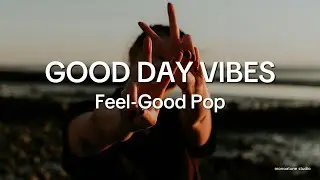 Good Day Vibes ☀️ Bright & Uplifting Pop Songs for a Beautiful Day | MONOATONE