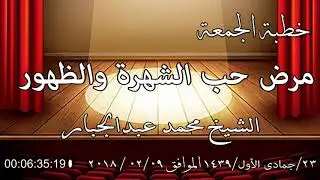 خطبة الجمعة الشيخ محمد عبدالجبار بعنوان ( مرض حب الشهرة والظهور )