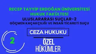 RTEÜ/CEZA HUKUKU/ÖZEL HÜKÜMLER-ULUSLARARASI SUÇLAR 2-GÖÇMEN KAÇAKÇILIĞI VE İNSAN TİCARETİ SUÇU