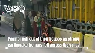 People rush out of their houses as strong earthquake tremors felt across the valley || AMC