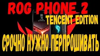 Если вы купили ROG PHONE 2 tencent edition с aliexpress вы срочно должны его перепрошить !!!