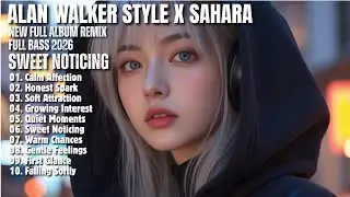 ALAN WALKER STYLE X SAHARA || SWEET NOTICING || NEW FULL ALBUM REMIX FULL BASS 2026