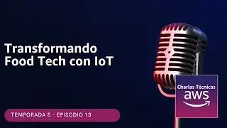 🇪🇸#5.13 - Transformando Food Tech con IoT (Podcast Charlas Técnicas de AWS)