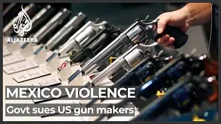 Mexico sues US gunmakers for role in trafficking and homicides