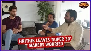 Hrithik Roshan Leaves &lsquo;Super 30&rsquo; Makers Worried | Bollywood News
