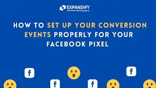 HOW TO SET UP YOUR CONVERSION EVENTS PROPERLY FOR YOUR FACEBOOK PIXEL