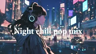Night chill pop Mix| GROOVE| R&B｜BGM｜drive｜relax｜concentrate