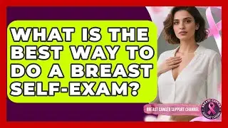 What Is The Best Way To Do A Breast Self-Exam? - Breast Cancer Support Channel