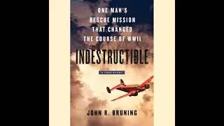 Indestructible: One Man's Rescue Mission That Changed the Course of WWII - John R Bruning