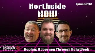 Northside NOW Podcast | 112. Replay: A Journey Through Holy Week