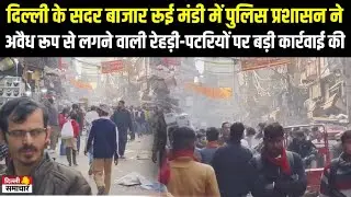 Delhi:सदर बाजार रूई मंडी में पुलिस प्रशासन ने अवैध रूप से लगने वाली रेहड़ी-पटरियों पर बड़ी कार्रवाई की