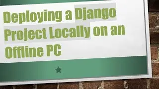Deploying a Django Project Locally on an Offline PC