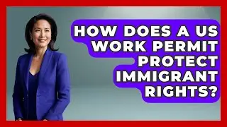 How Does A US Work Permit Protect Immigrant Rights? - Middle East Migraters
