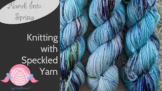 Knitting with Speckled Yarn | March Into Spring Make a Long| Hand Dyed Yarn Shop | agirlandherwool
