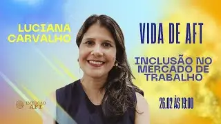Vida de AFT: Luciana Carvalho - Inclusão no Mercado de Trabalho