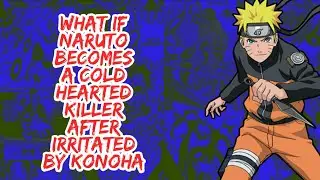 What if Naruto Becomes A Cold Hearted Killer After Irritated By Konoha | Part 1