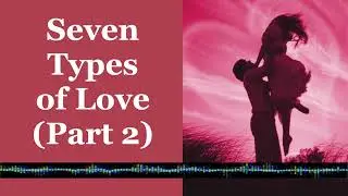 Seven Types of Love (Prt. 2)