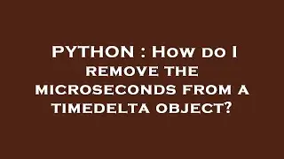 PYTHON : How do I remove the microseconds from a timedelta object?