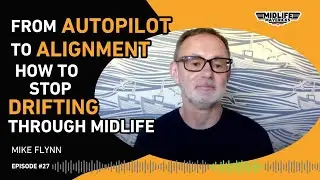 Ep. 27 From Autopilot to Aligned: How to Stop Drifting Through Midlife with Mike Flynn