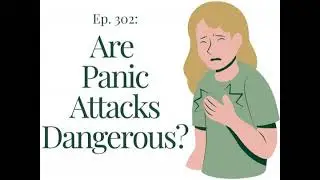 Ep. 302 Are Panic Attacks Dangerous?
