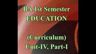 BA, 1st Sem. EDUCATION (Curriculum) Unit-IV, Part-I