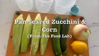 Pan-seared Zucchini & Corn (from The Food Lab by Kenji J. Alt-Lopez)