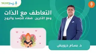 د.بسام درويش I التعاطف مع الذات ومع الآخرين  شفاء للجسد والروح