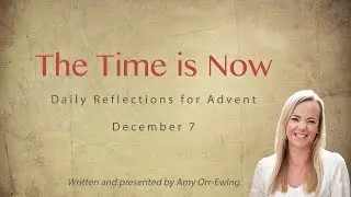 The Time Is Now: Daily Reflections for Advent, December 7