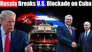 Russia Breaks U.S. Blockade on Cuba, Sends Russian Oil Ship to Cuba Defying Trump Threat