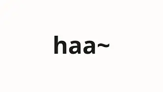 How to pronounce haa~ | ハア〜 (Haha~ in Japanese)