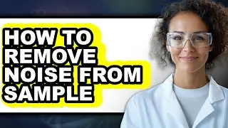How to Remove Noise from Sample - Easy Guide