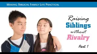 Raising Siblings Without Rivalry (part 1) - Principles for Preventing Sibling Rivalry