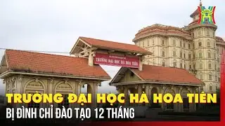 Trường Đại học Hà Hoa Tiên bị đình chỉ tuyển sinh trong 12 tháng