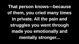 That person knows—because of them, you cried many times in private. All the pain and struggles...
