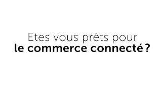 Etes-vous pr&ecirc;ts pour le commerce connect&eacute; ?