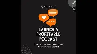 Launch a Profitable Podcast: How to Grow Your Audience and Monetize Your Content - Simon Schroth