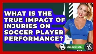What Is The True Impact Of Injuries On Soccer Player Performance? - Soccer Stats Vault