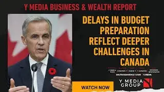 Y Media Business & Wealth Report: Delays in Budget Preparation Reflect Deeper Challenges in Canada
