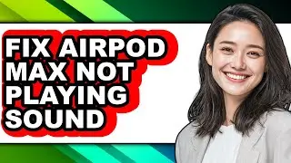 How to Fix Airpod Max Not Playing Sound - Step by Step
