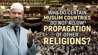 Why do Certain Muslim Countries do not Allow Propagation of other Religions? - Dr Zakir Naik
