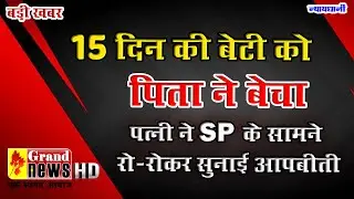 GRAND NEWS BILASPUR:बिलासपुर में 15 दिन की बेटी को पिता ने बेचा! पत्नी ने SP के सामने रो-रोकर सुनाई.