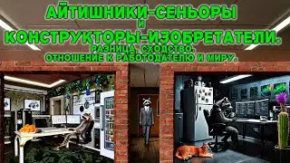 Айтишники сеньоры и конструкторы изобретатели. Разница, сходство. Отношение к работодателю и миру.